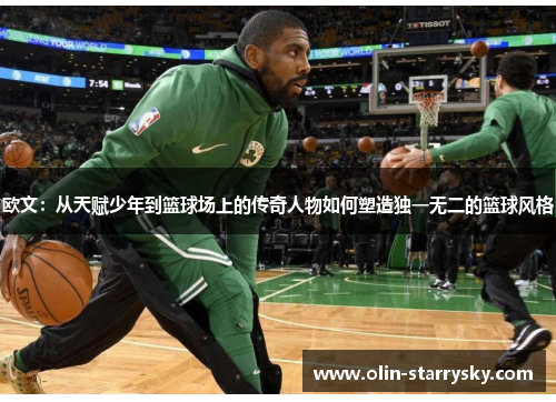 欧文：从天赋少年到篮球场上的传奇人物如何塑造独一无二的篮球风格